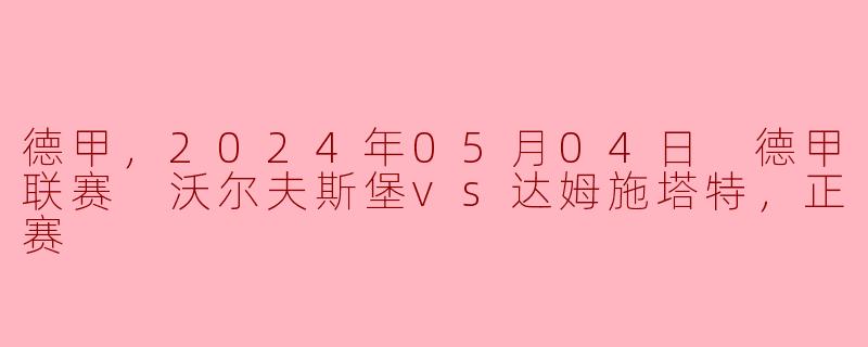 2024年5月4日德甲联赛沃尔夫斯堡对达姆施塔特的比赛结果如何？